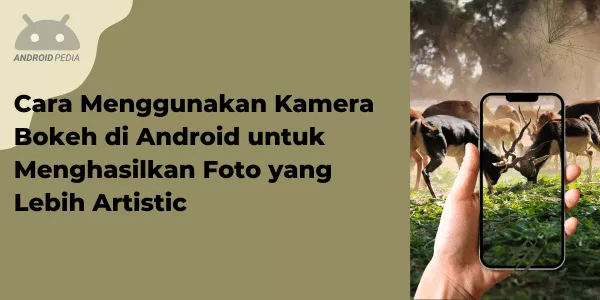 Cara Menggunakan Kamera Bokeh di Android untuk Menghasilkan Foto yang Lebih Artistic