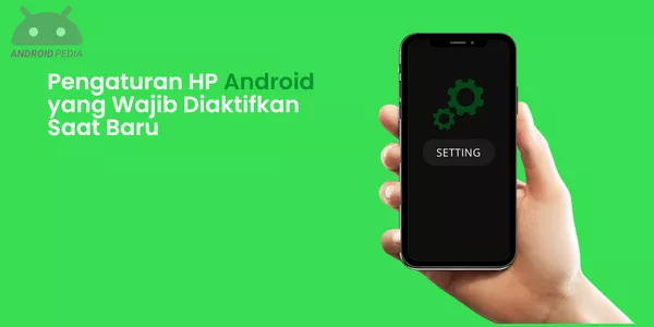 Pengaturan HP Android yang Wajib Diaktifkan Saat Baru