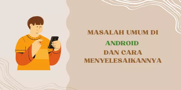 Masalah Umum yang Sering Terjadi di Android dan Cara Menyelesaikannya