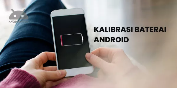 Cara Kalibrasi Baterai Android yang Mudah Dilakukan